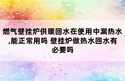 燃气壁挂炉供暖回水在使用中漏热水,能正常用吗 壁挂炉做热水回水有必要吗